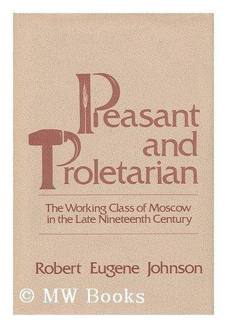 Peasant and Proletarian : Working Class of Moscow in the Late Nineteenth Century - Thryft