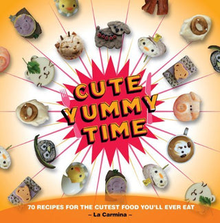 Cute Yummy Time: 72 Recipes for the Cutest Food You'll Ever Eat