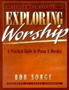 Exploring Worship: A Practical Guide to Praise and Worship
