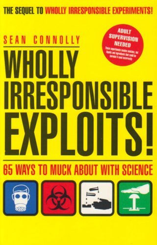 Wholly Irresponsible Exploits! - 65 Ways to Muck About with Science