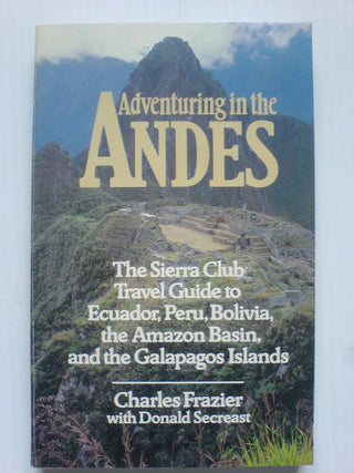 Adventuring in the Andes : The Sierra Club Travel Guide to Ecuador, Peru, Bolivia, the Amazon Basin, and the Galapagos Islands - Thryft