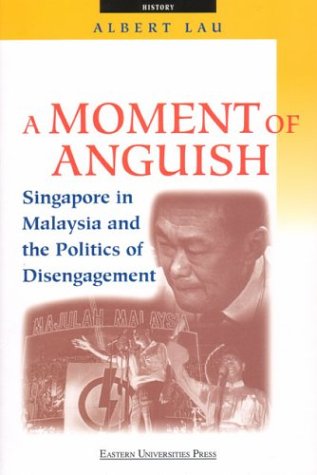 A Moment of Anguish: Singapore in Malaysia and the Politics of Disengagement