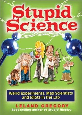 Stupid Science - Weird Experiments, Mad Scientists, And Idiots In The Lab - Thryft