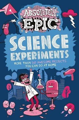 Absolutely Epic Science Experiments - More Than 50 Awesome Projects You Can Do At Home