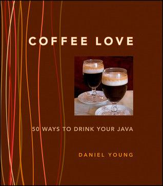 Coffee Love: 50 Ways to Drink Your Java: 50 WAYS TO DRINK YOUR JAVA - Thryft