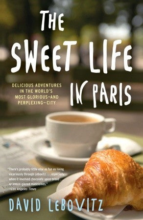 The Sweet Life in Paris: Delicious Adventures in the World's Most Glorious, and Perplexing, City