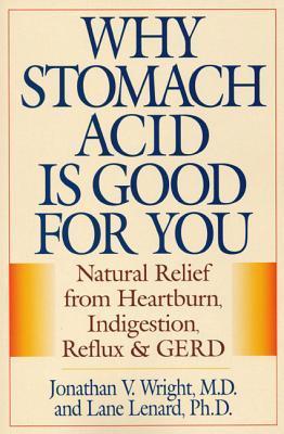 Why Stomach Acid Is Good for You: Natural Relief from Heartburn, Indigestion, Reflux and GERD