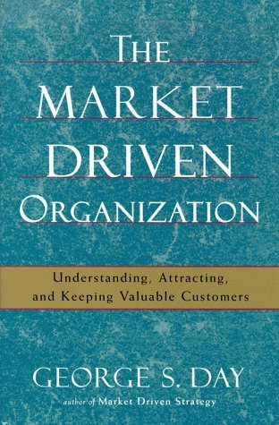 The Market Driven Organization: Understanding, Attracting, and Keeping Valuable Customers