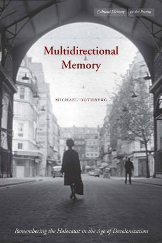 Multidirectional Memory: Remembering the Holocaust in the Age of Decolonization - Cultural Memory in the Present