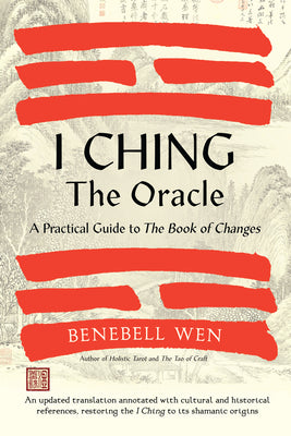 I Ching, The Oracle: A Practical Guide to the Book of Changes - An Updated Translation Annotated with Cultural and Historical References, Restoring the I Ching to Its Shamanic Origins