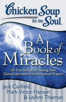 Chicken Soup for the Soul: A Book of Miracles: 101 True Stories of Healing, Faith, Divine Intervention, and Answered Prayers - Thryft