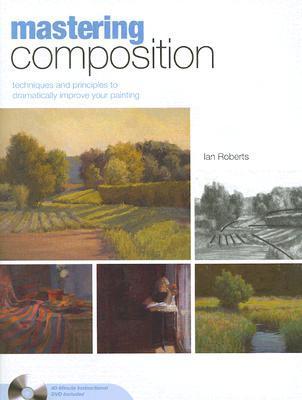 Mastering Composition: Techniques and Principles to Dramatically Improve Your Painting