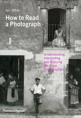 How to Read a Photograph: Understanding, Interpreting and Enjoying the Great Photographers