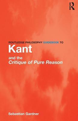 Routledge Philosophy Guidebook to Kant and the Critique of Pure Reason