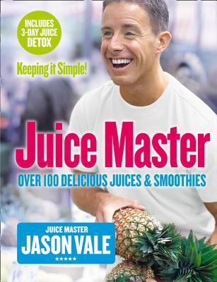 The Juice Master: Over 100 Delicious Juices and Smoothies Keeping It Simple
