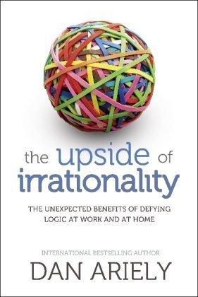 The Upside Of Irrationality - The Unexpected Benefits Of Defying Logic At Work And At Home - Thryft