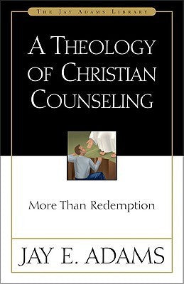 A Theology of Christian Counseling: More Than Redemption - The Jay Adams Library