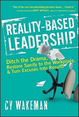 Reality-Based Leadership : Ditch the Drama, Restore Sanity to the Workplace, and Turn Excuses into Results - Thryft