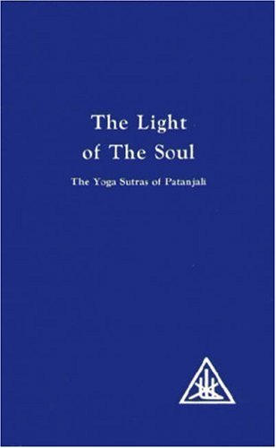 The Light of the Soul, Its Science and Effect: A Paraphrase of the 'Yoga Sutras' of Patanjali With Commentary by Alice A. Bailey