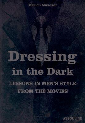 Dressing in the Dark : Lessons in Men's Style from the Movies - Thryft