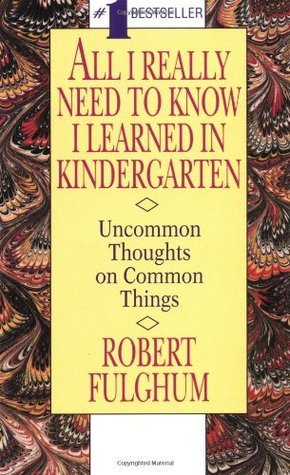 All I Really Need to Know I Learned in Kindergarten - Uncommon Thoughts on Common Things