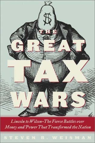 The Great Tax Wars: Lincoln to Wilson, The Fierce Battles Over Money and Power That Transformed the Nation