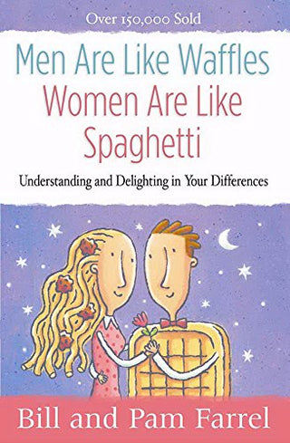 Men Are Like Waffles--Women Are Like Spaghetti Understanding and Delighting in Your Differences