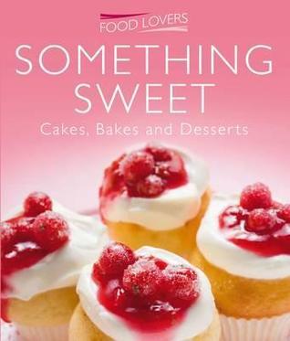 Something Sweet: Cakes, Bakes & Desserts - The Food Lovers Cookery Collection