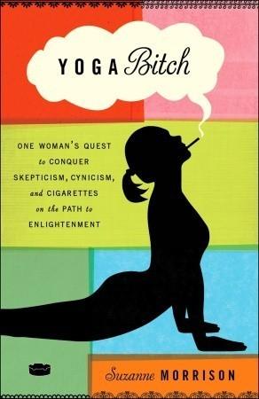 Yoga Bitch : One Woman's Quest to Conquer Skepticism, Cynicism, and Cigarettes on the Path to Enlightenment - Thryft