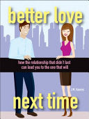 Better Love Next Time - How the Relationship That Didn't Last Can Lead You to the One That Will