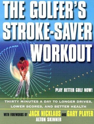 The Golfer's Stroke-Saver Workout: Thirty Minutes a Day to Longer Drives, Lower Scores, and Better Health