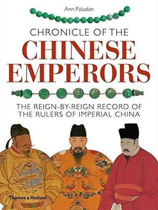 Chronicle of the Chinese Emperors: The Reign-by-Reign Record of the Rulers of Imperial China