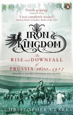 Iron Kingdom : The Rise and Downfall of Prussia, 1600-1947 - Thryft
