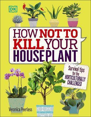 How Not to Kill Your Houseplant : Survival Tips for the Horticulturally Challenged