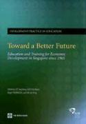 Toward a Better Future : Education and Training for Economic Development in Singapore since 1965