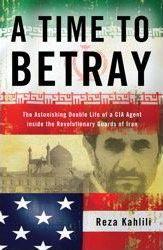 A Time to Betray : The Astonishing Double Life of a CIA Agent Inside the Revolutionary Guards of Iran - Thryft