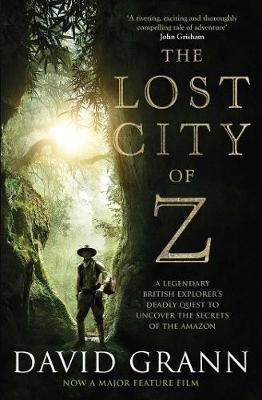 The Lost City of Z : A Legendary British Explorer's Deadly Quest to Uncover the Secrets of the Amazon