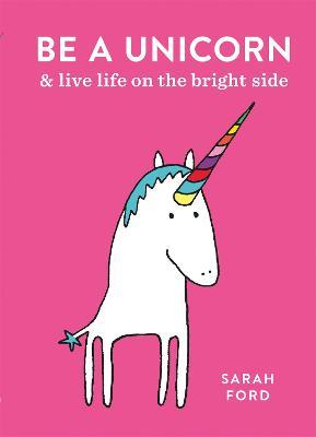 Be a Unicorn : and Live Life on the Bright Side
