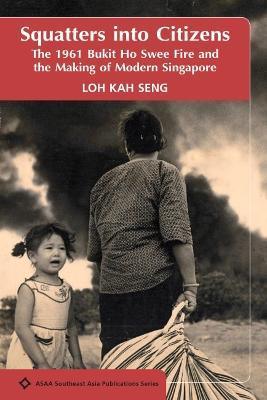 Squatters into Citizens : The 1961 Bukit Ho Swee Fire and the Making of Modern Singapore - Thryft
