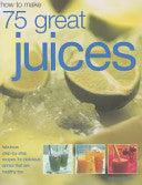 How to Make 75 Great Juices: Fabulous Step-by-Step Recipes for Delicious Drinks Which are Healthy too - Thryft