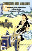 Civilizing The Margins - Southeast Asian Government Policies For The Development Of Minorities - Thryft